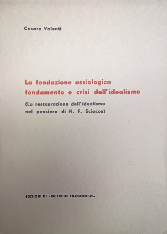 La fondazione assiologica fondamento e crisi dell ´idealismo: (La restaurazione dell´idealismo nel pensiero di M.F. Sciacca)