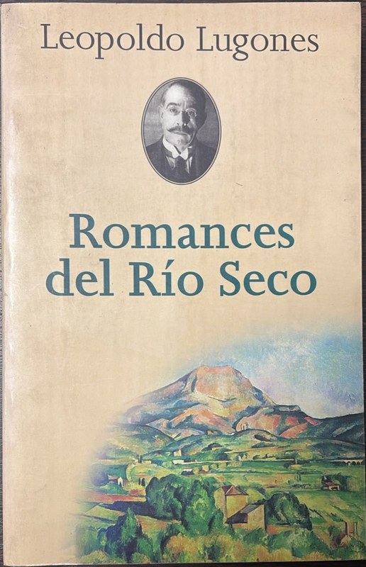 Romances del Río Seco: Obras Completas de Leopoldo Lugones Ordenadas por Pedro Luis Barcia