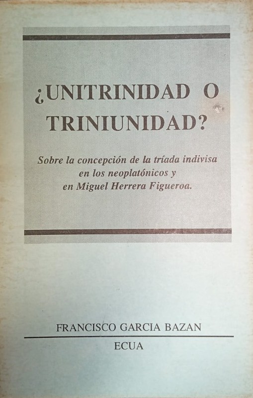 ¿Unitrinidad o Triniunidad?: Sobre la comprensión de la tríada indivisa en los neoplatónicos y en Miguel Herrera Figueroa.
