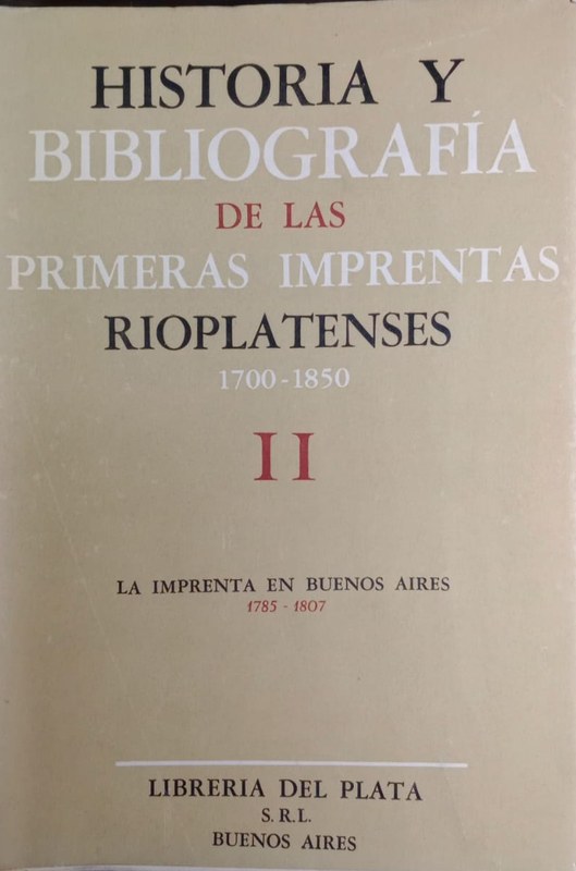 Historia y Bibliografia de las Primeras Imprentas Rioplatenses 1700-1850